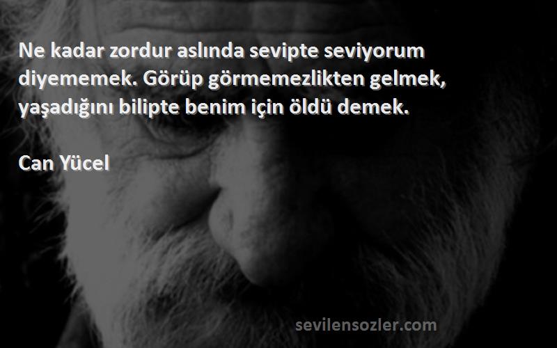 Can Yücel Sözleri 
Ne kadar zordur aslında sevipte seviyorum diyememek. Görüp görmemezlikten gelmek, yaşadığını bilipte benim için öldü demek.