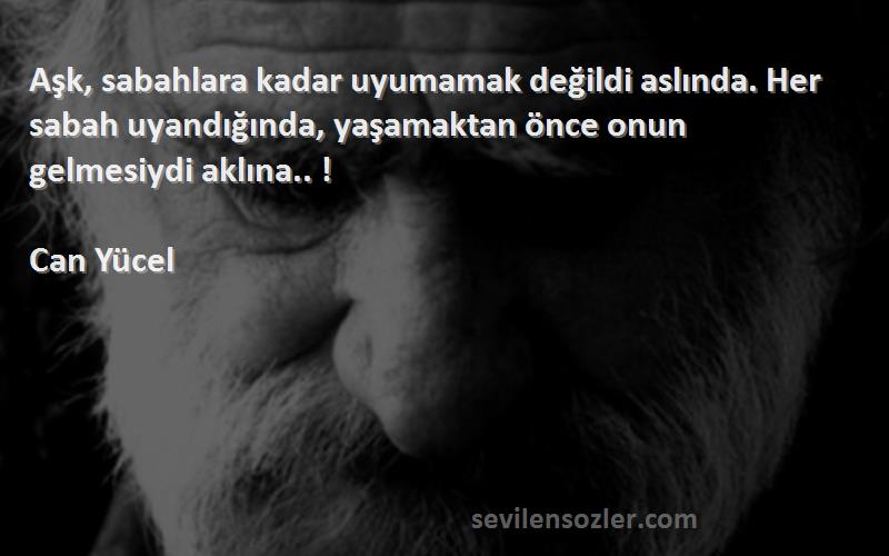 Can Yücel Sözleri 
Aşk, sabahlara kadar uyumamak değildi aslında. Her sabah uyandığında, yaşamaktan önce onun gelmesiydi aklına.. !