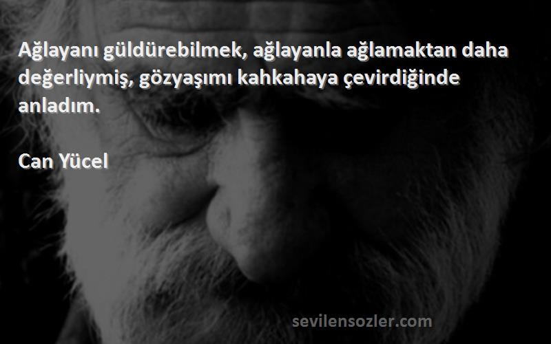 Can Yücel Sözleri 
Ağlayanı güldürebilmek, ağlayanla ağlamaktan daha değerliymiş, gözyaşımı kahkahaya çevirdiğinde anladım.