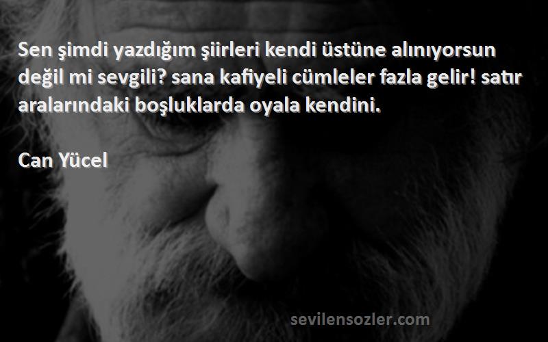 Can Yücel Sözleri 
Sen şimdi yazdığım şiirleri kendi üstüne alınıyorsun değil mi sevgili? sana kafiyeli cümleler fazla gelir! satır aralarındaki boşluklarda oyala kendini.