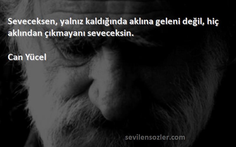 Can Yücel - Seveceksen, yalnız kaldığında aklına geleni değil, hiç aklından çıkmayanı seveceksin.