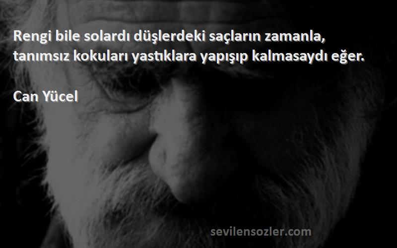 Can Yücel Sözleri 
Rengi bile solardı düşlerdeki saçların zamanla, tanımsız kokuları yastıklara yapışıp kalmasaydı eğer.