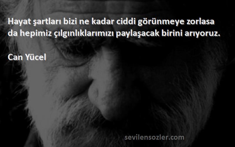 Can Yücel Sözleri 
Hayat şartları bizi ne kadar ciddi görünmeye zorlasa da hepimiz çılgınlıklarımızı paylaşacak birini arıyoruz.