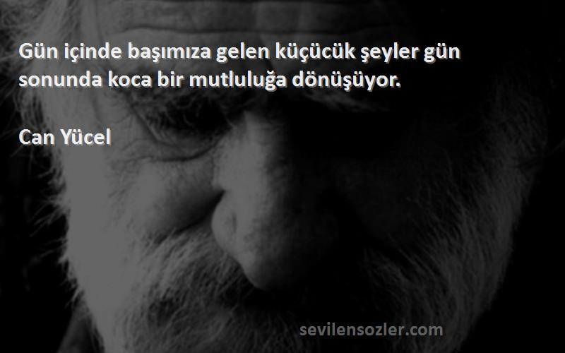 Can Yücel - Gün içinde başımıza gelen küçücük şeyler gün sonunda koca bir mutluluğa dönüşüyor.