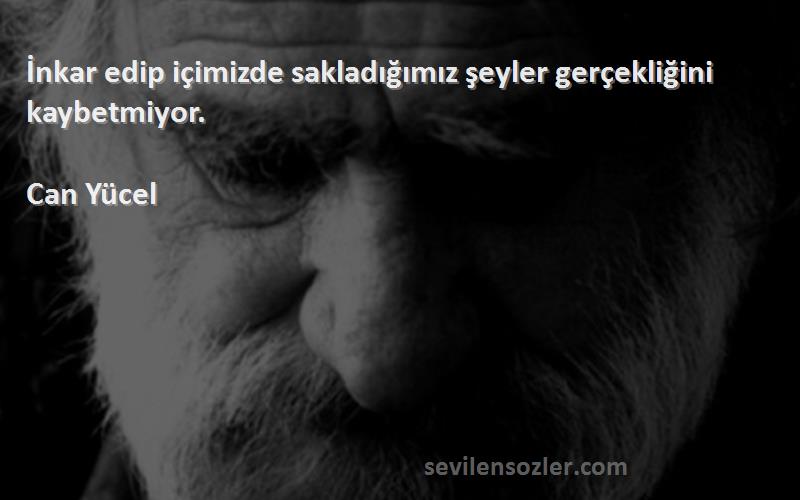 Can Yücel - İnkar edip içimizde sakladığımız şeyler gerçekliğini kaybetmiyor.