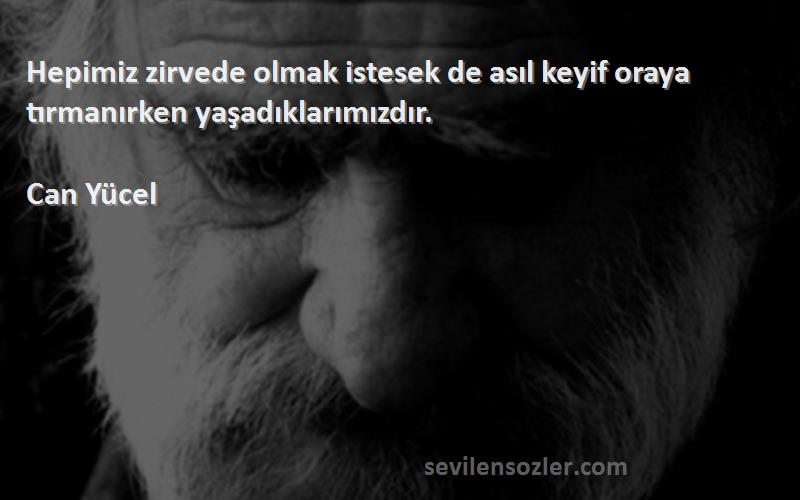Can Yücel - Hepimiz zirvede olmak istesek de asıl keyif oraya tırmanırken yaşadıklarımızdır.