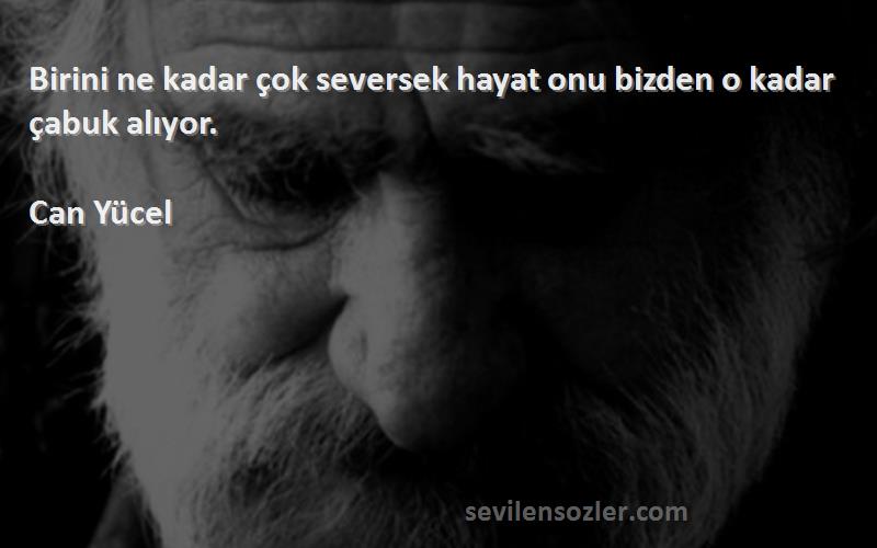 Can Yücel - Birini ne kadar çok seversek hayat onu bizden o kadar çabuk alıyor.