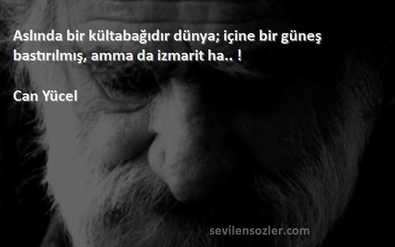 Can Yücel Sözleri 
Aslında bir kültabağıdır dünya; içine bir güneş bastırılmış, amma da izmarit ha.. !