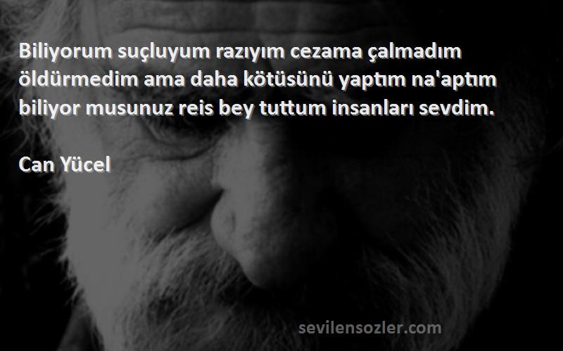 Can Yücel Sözleri 
Biliyorum suçluyum razıyım cezama çalmadım öldürmedim ama daha kötüsünü yaptım na'aptım biliyor musunuz reis bey tuttum insanları sevdim.