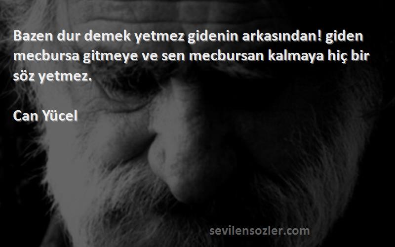 Can Yücel Sözleri 
Bazen dur demek yetmez gidenin arkasından! giden mecbursa gitmeye ve sen mecbursan kalmaya hiç bir söz yetmez.