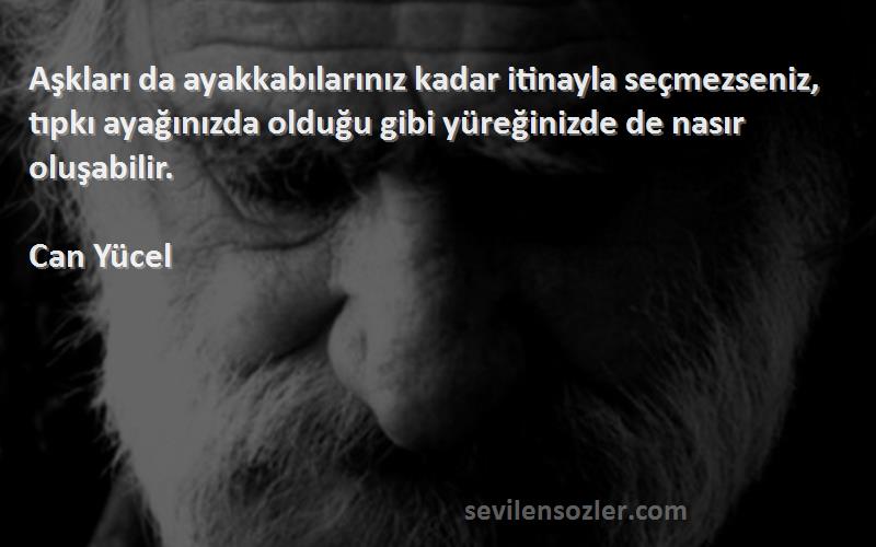 Can Yücel Sözleri 
Aşkları da ayakkabılarınız kadar itinayla seçmezseniz, tıpkı ayağınızda olduğu gibi yüreğinizde de nasır oluşabilir.