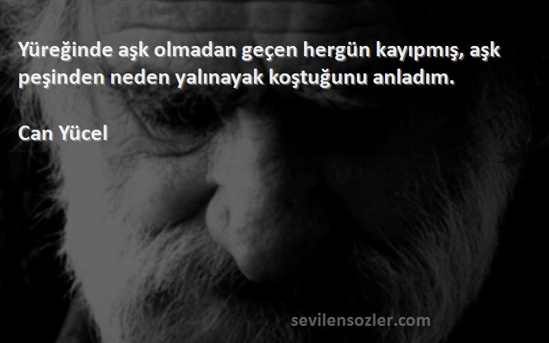 Can Yücel - Yüreğinde aşk olmadan geçen hergün kayıpmış, aşk peşinden neden yalınayak koştuğunu anladım.