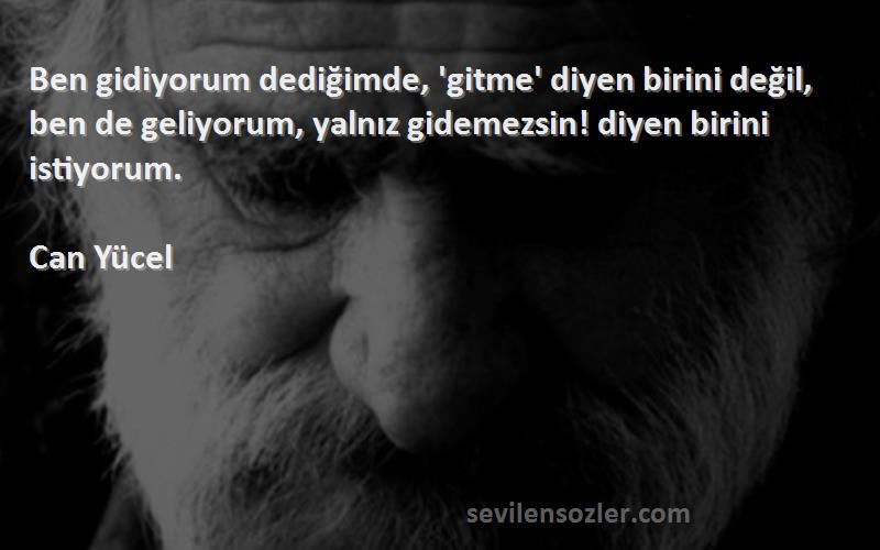 Can Yücel Sözleri 
Ben gidiyorum dediğimde, 'gitme' diyen birini değil, ben de geliyorum, yalnız gidemezsin! diyen birini istiyorum.