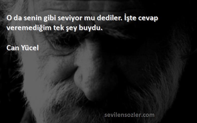 Can Yücel - O da senin gibi seviyor mu dediler. İşte cevap veremediğim tek şey buydu.