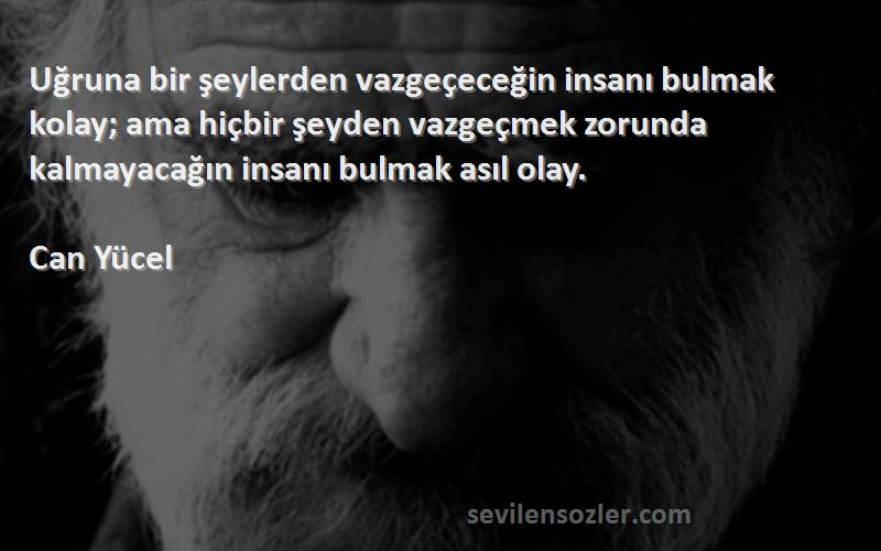 Can Yücel Sözleri 
Uğruna bir şeylerden vazgeçeceğin insanı bulmak kolay; ama hiçbir şeyden vazgeçmek zorunda kalmayacağın insanı bulmak asıl olay.