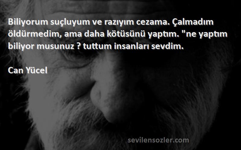 Can Yücel Sözleri 
Biliyorum suçluyum ve razıyım cezama. Çalmadım öldürmedim, ama daha kötüsünü yaptım. ne yaptım biliyor musunuz ? tuttum insanları sevdim.