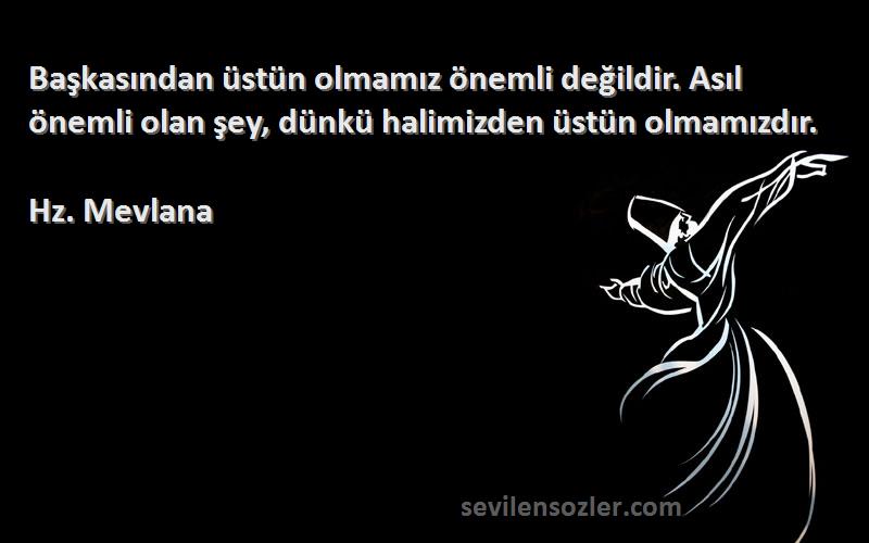 Hz. Mevlana - Başkasından üstün olmamız önemli değildir. Asıl önemli olan şey, dünkü halimizden üstün olmamızdır.