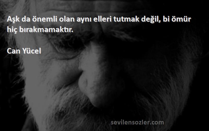 Can Yücel Sözleri 
Aşk da önemli olan aynı elleri tutmak değil, bi ömür hiç bırakmamaktır.