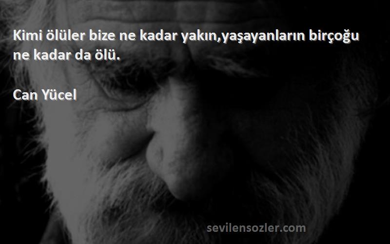 Can Yücel - Kimi ölüler bize ne kadar yakın,yaşayanların birçoğu ne kadar da ölü.