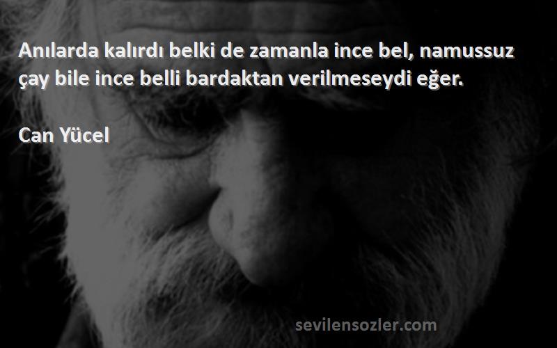 Can Yücel Sözleri 
Anılarda kalırdı belki de zamanla ince bel, namussuz çay bile ince belli bardaktan verilmeseydi eğer.