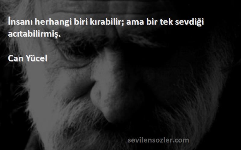 Can Yücel - İnsanı herhangi biri kırabilir; ama bir tek sevdiği acıtabilirmiş.