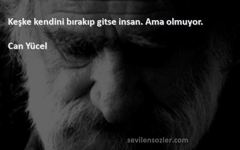 Can Yücel - Keşke kendini bırakıp gitse insan. Ama olmuyor.
