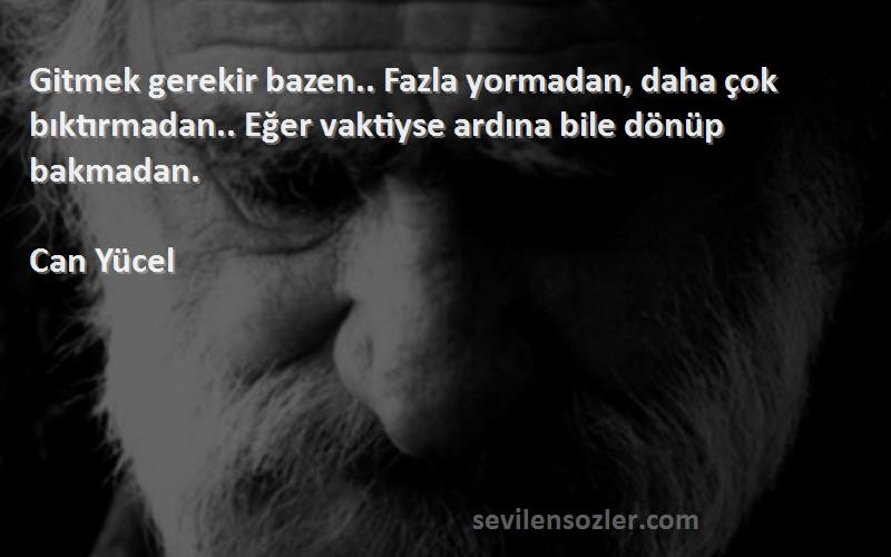 Can Yücel Sözleri 
Gitmek gerekir bazen.. Fazla yormadan, daha çok bıktırmadan.. Eğer vaktiyse ardına bile dönüp bakmadan.