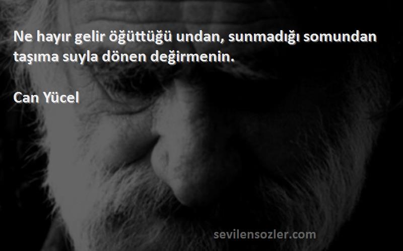 Can Yücel - Ne hayır gelir öğüttüğü undan, sunmadığı somundan taşıma suyla dönen değirmenin.
