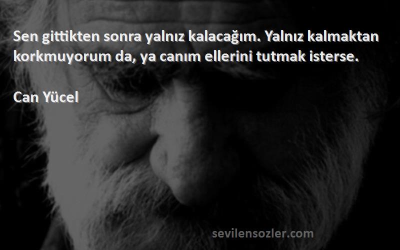 Can Yücel Sözleri 
Sen gittikten sonra yalnız kalacağım. Yalnız kalmaktan korkmuyorum da, ya canım ellerini tutmak isterse.