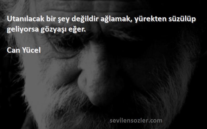 Can Yücel - Utanılacak bir şey değildir ağlamak, yürekten süzülüp geliyorsa gözyaşı eğer.