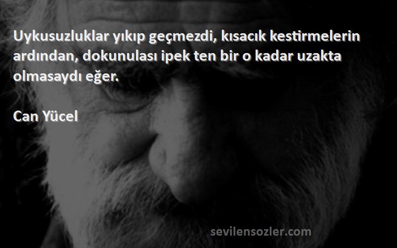 Can Yücel Sözleri 
Uykusuzluklar yıkıp geçmezdi, kısacık kestirmelerin ardından, dokunulası ipek ten bir o kadar uzakta olmasaydı eğer.