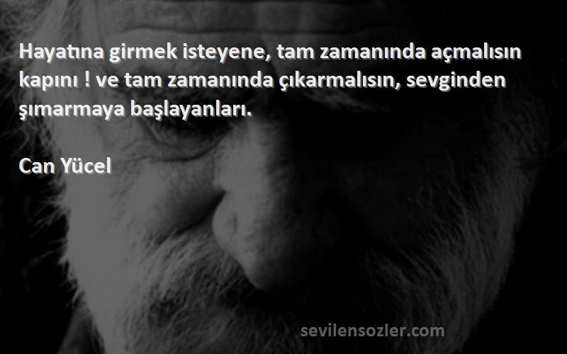 Can Yücel Sözleri 
Hayatına girmek isteyene, tam zamanında açmalısın kapını ! ve tam zamanında çıkarmalısın, sevginden şımarmaya başlayanları.