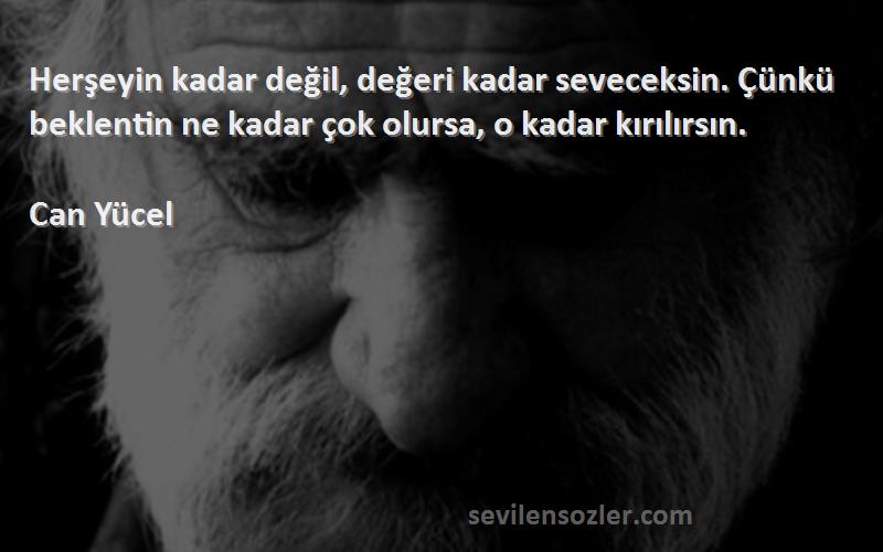 Can Yücel Sözleri 
Herşeyin kadar değil, değeri kadar seveceksin. Çünkü beklentin ne kadar çok olursa, o kadar kırılırsın.