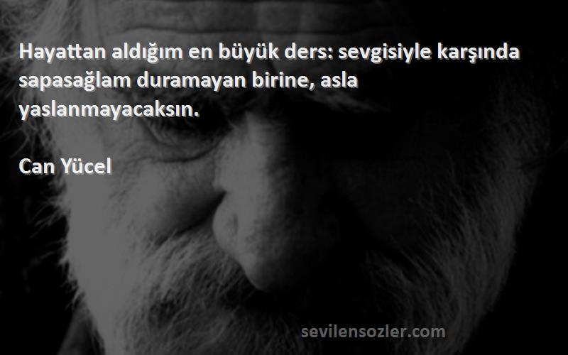 Can Yücel Sözleri 
Hayattan aldığım en büyük ders: sevgisiyle karşında sapasağlam duramayan birine, asla yaslanmayacaksın.