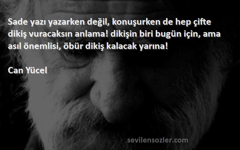 Can Yücel Sözleri 
Sade yazı yazarken değil, konuşurken de hep çifte dikiş vuracaksın anlama! dikişin biri bugün için, ama asıl önemlisi, öbür dikiş kalacak yarına!