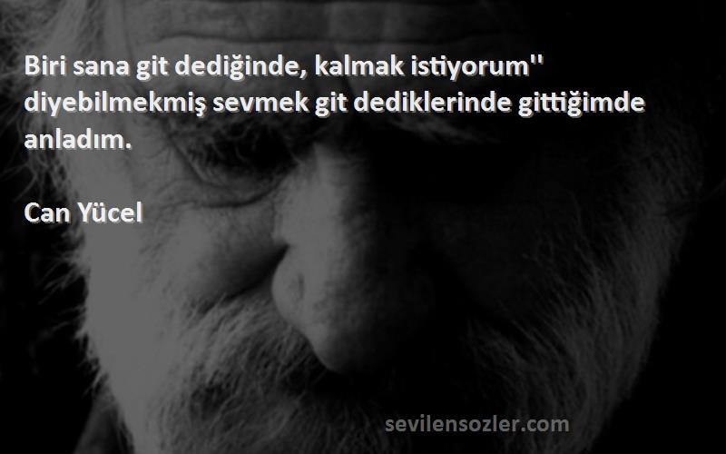 Can Yücel Sözleri 
Biri sana git dediğinde, kalmak istiyorum'' diyebilmekmiş sevmek git dediklerinde gittiğimde anladım.