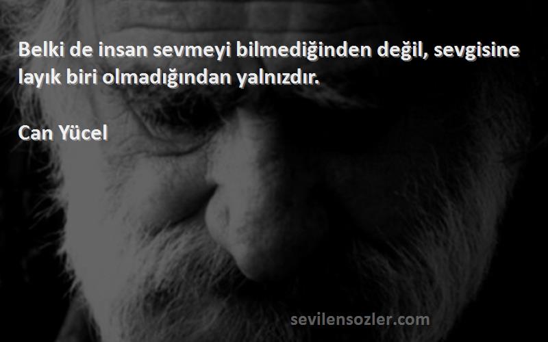Can Yücel - Belki de insan sevmeyi bilmediğinden değil, sevgisine layık biri olmadığından yalnızdır.