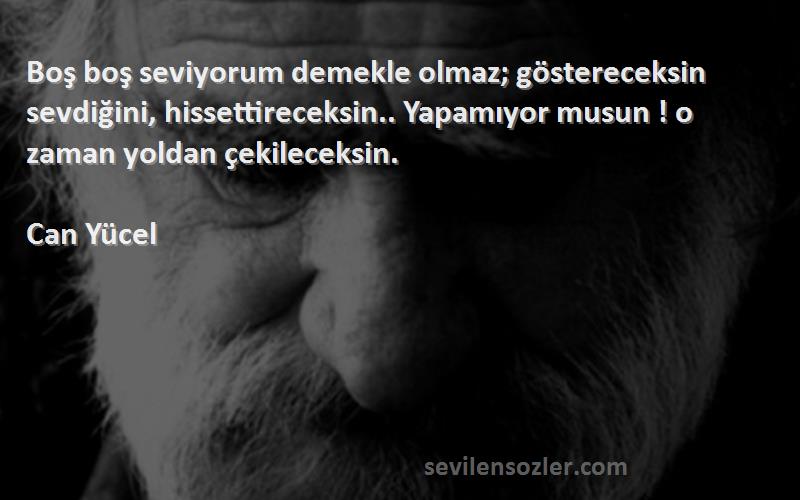 Can Yücel Sözleri 
Boş boş seviyorum demekle olmaz; göstereceksin sevdiğini, hissettireceksin.. Yapamıyor musun ! o zaman yoldan çekileceksin.