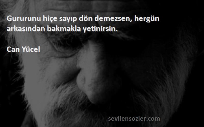 Can Yücel - Gururunu hiçe sayıp dön demezsen, hergün arkasından bakmakla yetinirsin.