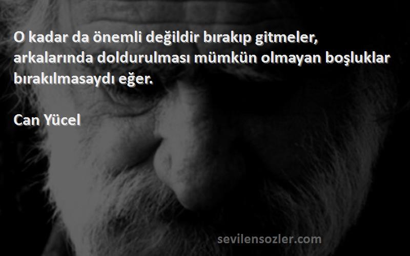 Can Yücel Sözleri 
O kadar da önemli değildir bırakıp gitmeler, arkalarında doldurulması mümkün olmayan boşluklar bırakılmasaydı eğer.