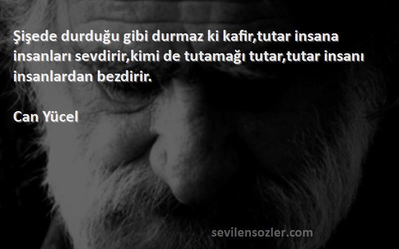 Can Yücel Sözleri 
Şişede durduğu gibi durmaz ki kafir,tutar insana insanları sevdirir,kimi de tutamağı tutar,tutar insanı insanlardan bezdirir.