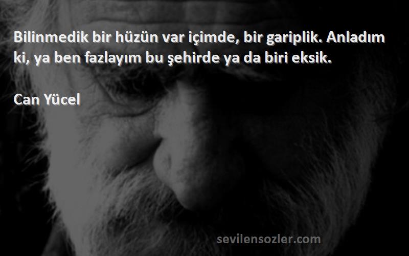 Can Yücel Sözleri 
Bilinmedik bir hüzün var içimde, bir gariplik. Anladım ki, ya ben fazlayım bu şehirde ya da biri eksik.