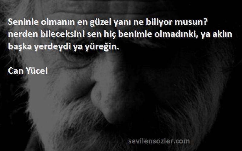 Can Yücel Sözleri 
Seninle olmanın en güzel yanı ne biliyor musun? nerden bileceksin! sen hiç benimle olmadınki, ya aklın başka yerdeydi ya yüreğin.