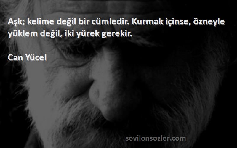 Can Yücel Sözleri 
Aşk; kelime değil bir cümledir. Kurmak içinse, özneyle yüklem değil, iki yürek gerekir.