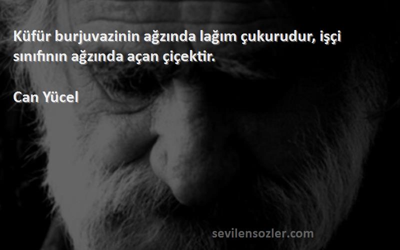 Can Yücel - Küfür burjuvazinin ağzında lağım çukurudur, işçi sınıfının ağzında açan çiçektir.