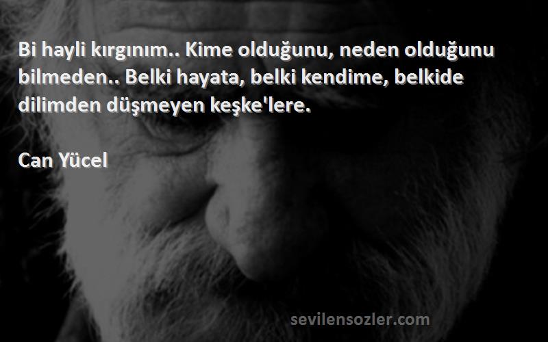 Can Yücel Sözleri 
Bi hayli kırgınım.. Kime olduğunu, neden olduğunu bilmeden.. Belki hayata, belki kendime, belkide dilimden düşmeyen keşke'lere.