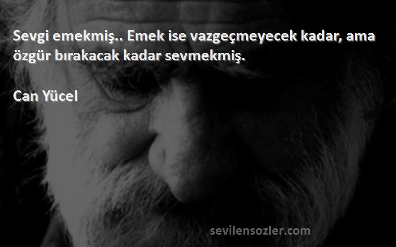 Can Yücel - Sevgi emekmiş.. Emek ise vazgeçmeyecek kadar, ama özgür bırakacak kadar sevmekmiş.