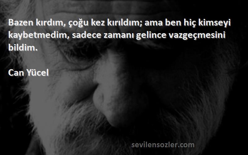 Can Yücel Sözleri 
Bazen kırdım, çoğu kez kırıldım; ama ben hiç kimseyi kaybetmedim, sadece zamanı gelince vazgeçmesini bildim.