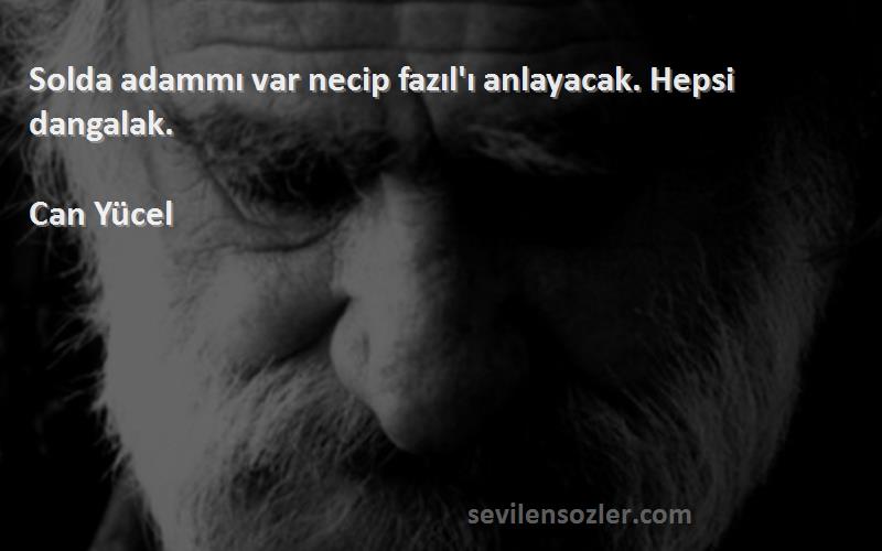 Can Yücel - Solda adammı var necip fazıl'ı anlayacak. Hepsi dangalak.