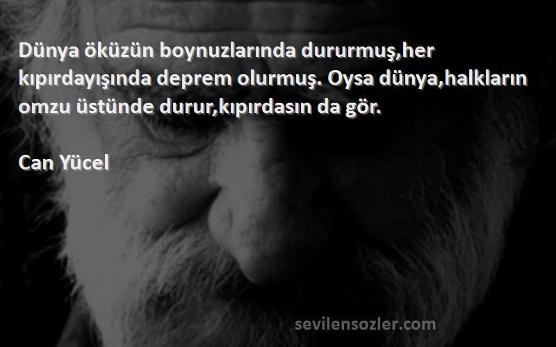 Can Yücel Sözleri 
Dünya öküzün boynuzlarında dururmuş,her kıpırdayışında deprem olurmuş. Oysa dünya,halkların omzu üstünde durur,kıpırdasın da gör.